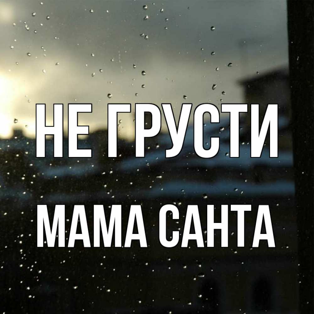 Открытка на каждый день с именем, Мама-Санта Не грусти вид на крыши Прикольная открытка с пожеланием онлайн скачать бесплатно 