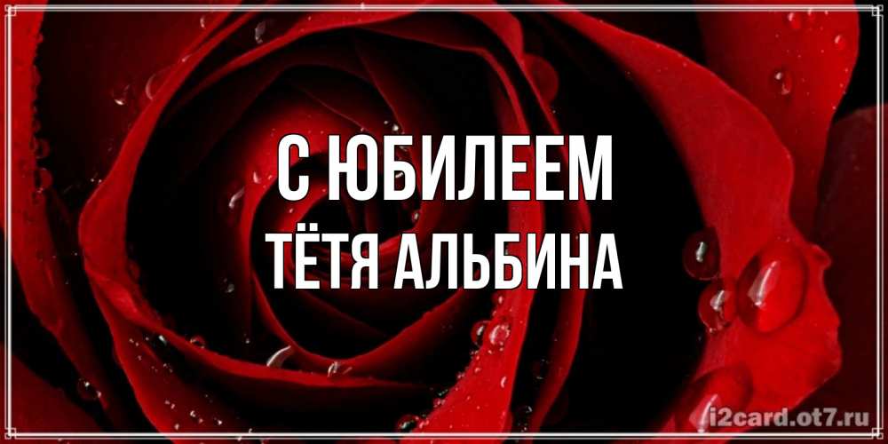 Открытка на каждый день с именем, Тётя-Альбина С юбилеем крупная бордовая роза Прикольная открытка с пожеланием онлайн скачать бесплатно 