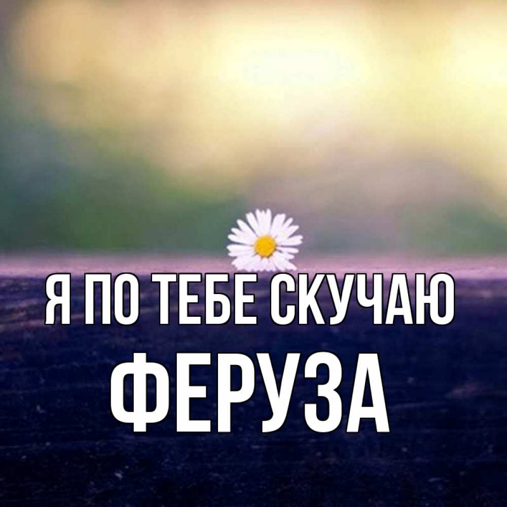 Открытка на каждый день с именем, Феруза Я по тебе скучаю приходи в гости Прикольная открытка с пожеланием онлайн скачать бесплатно 