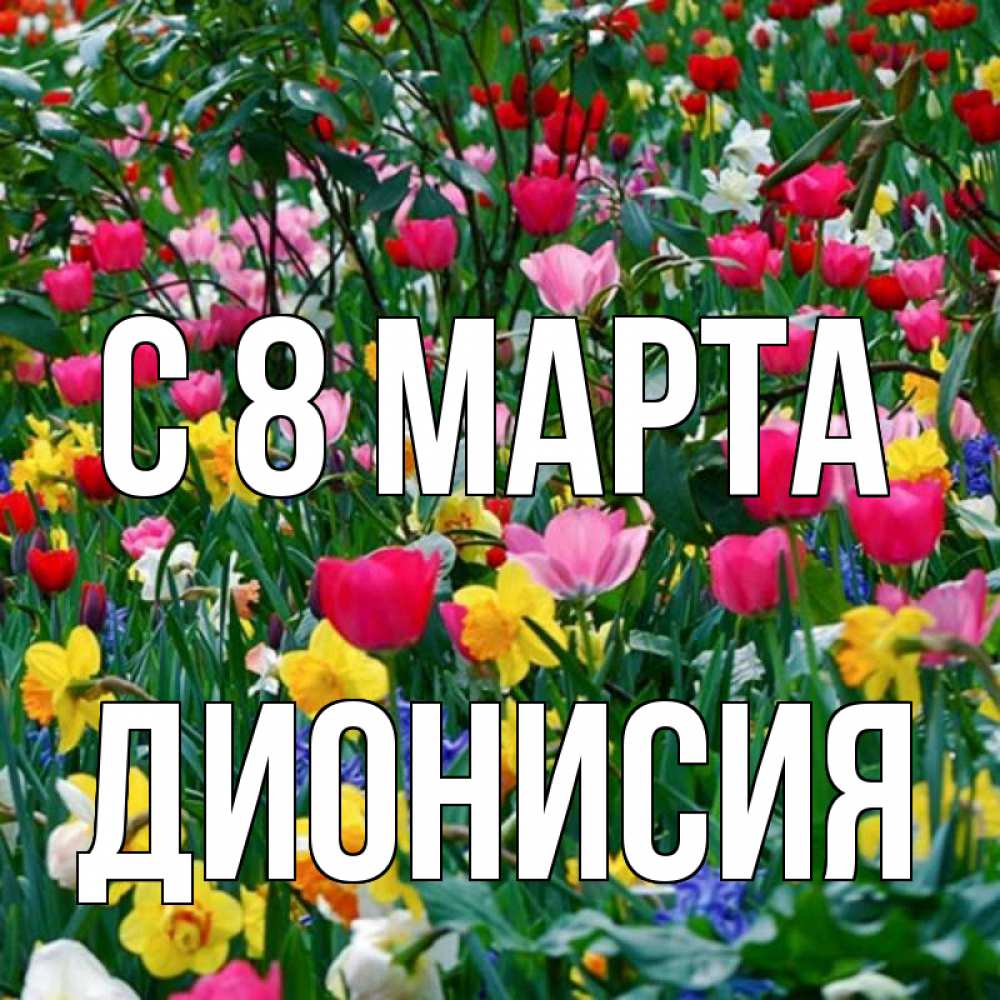 Открытка на каждый день с именем, Дионисия С 8 марта с международным женским днем поздравления для женщины Прикольная открытка с пожеланием онлайн скачать бесплатно 