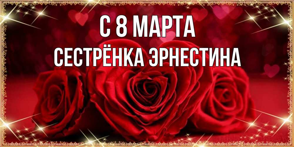 Открытка на каждый день с именем, Сестрёнка-Эрнестина С 8 МАРТА три красные розы Прикольная открытка с пожеланием онлайн скачать бесплатно 