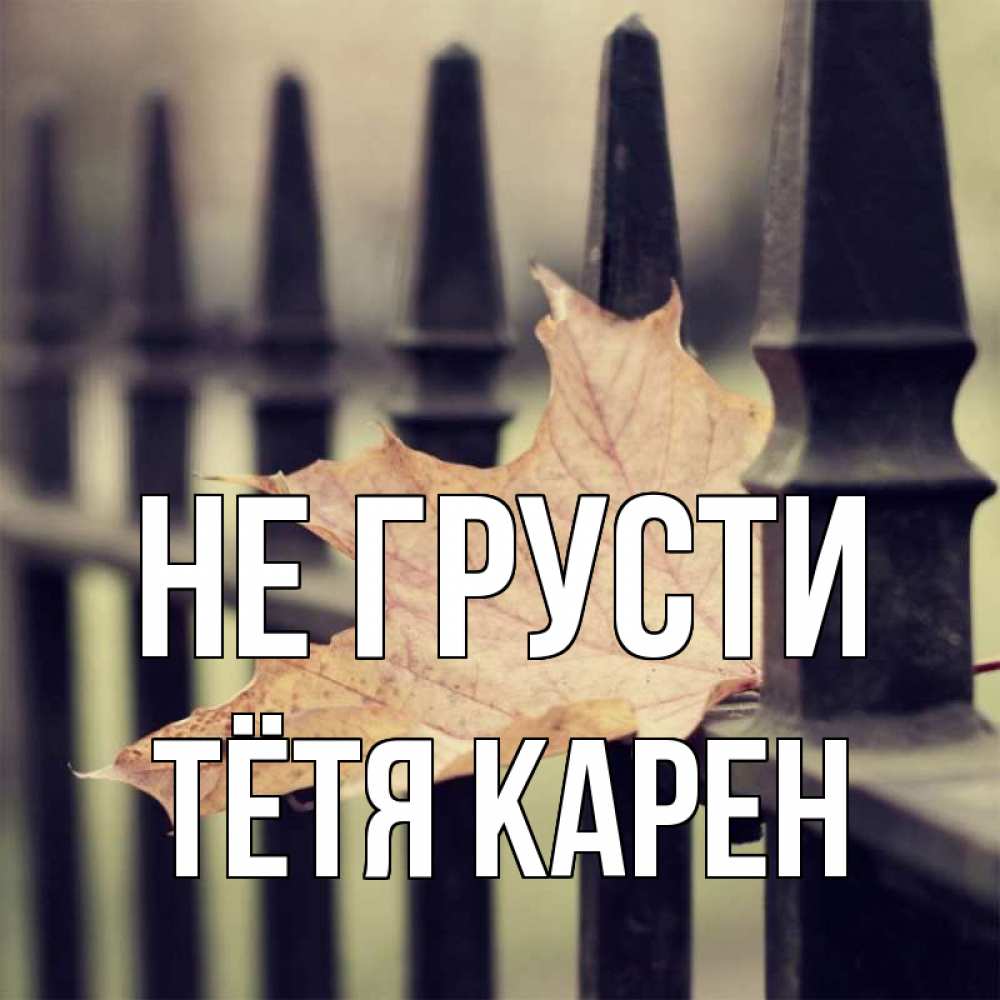 Открытка на каждый день с именем, Тётя-Карен Не грусти лист клена Прикольная открытка с пожеланием онлайн скачать бесплатно 