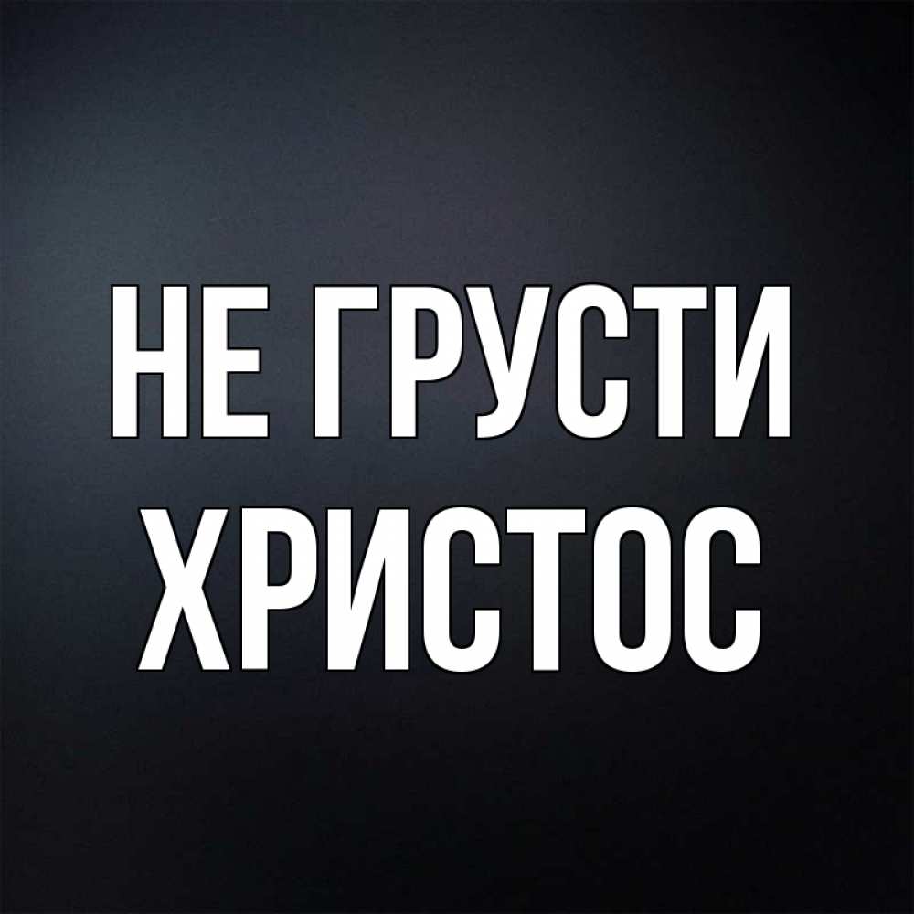 Открытка на каждый день с именем, Христос Не грусти Градиент серый Прикольная открытка с пожеланием онлайн скачать бесплатно 