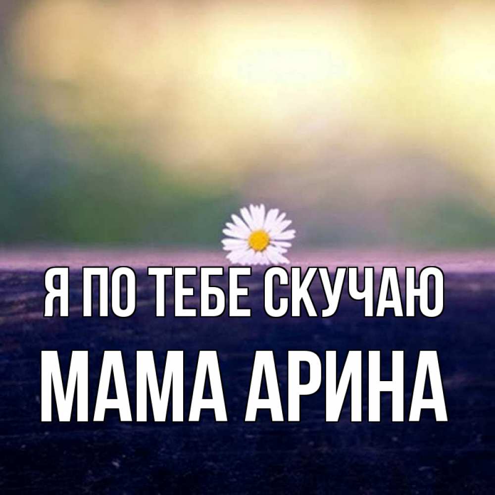 Открытка на каждый день с именем, Мама-Арина Я по тебе скучаю приходи в гости Прикольная открытка с пожеланием онлайн скачать бесплатно 