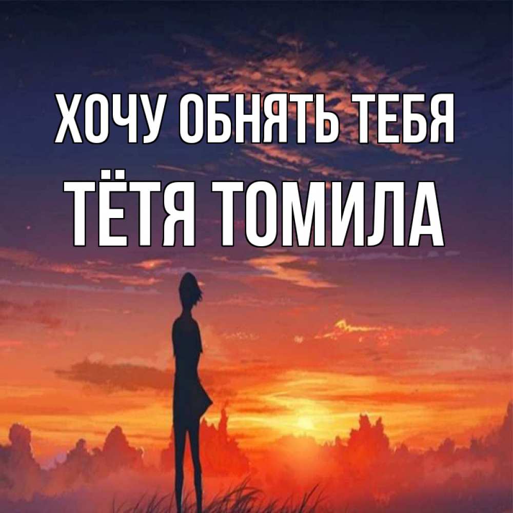 Открытка на каждый день с именем, Тётя-Томила Хочу обнять тебя стройная девушка Прикольная открытка с пожеланием онлайн скачать бесплатно 