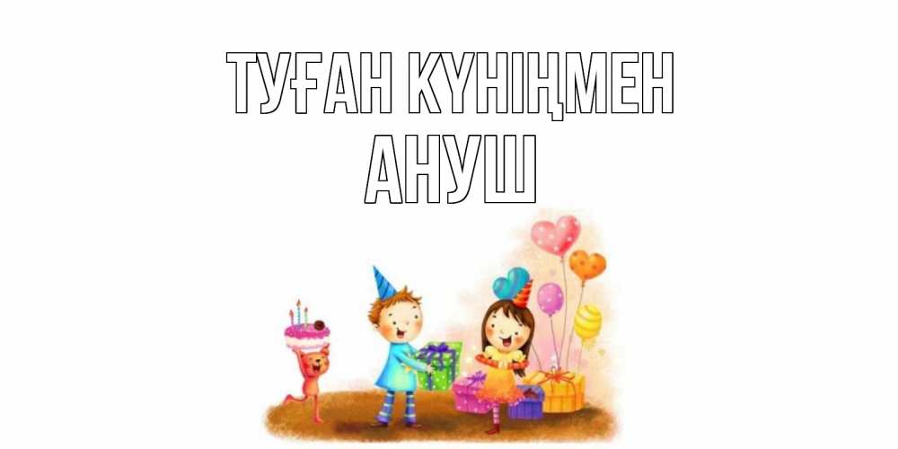 Открытка на каждый день с именем, Ануш Туған күніңмен дети, подарки Прикольная открытка с пожеланием онлайн скачать бесплатно 