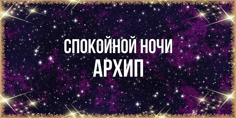 Открытка на каждый день с именем, Архип Спокойной ночи хорошего сна Прикольная открытка с пожеланием онлайн скачать бесплатно 