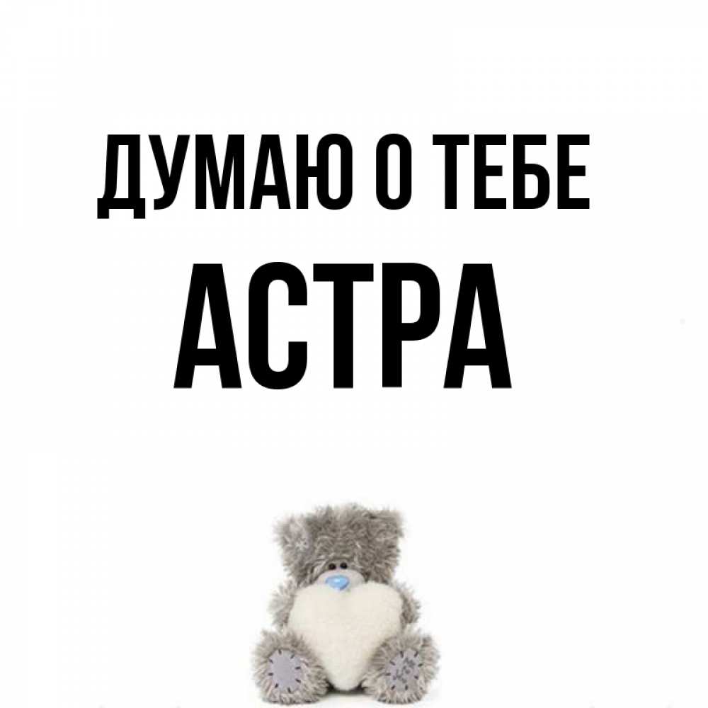 Открытка на каждый день с именем, Астра Думаю о тебе тедди с сердечком для любимой Прикольная открытка с пожеланием онлайн скачать бесплатно 