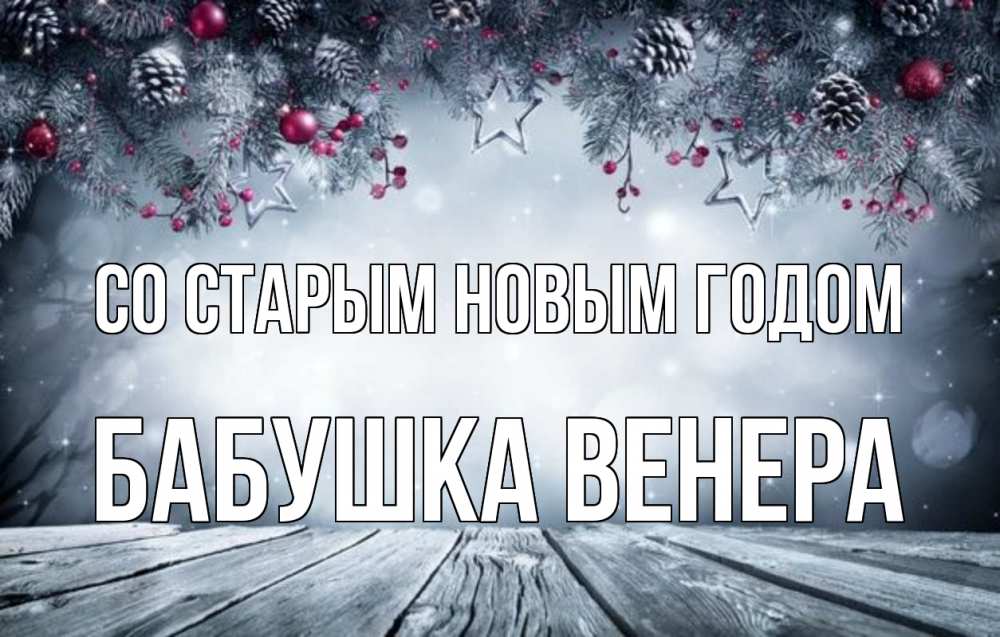 Открытка на каждый день с именем, Бабушка-Венера Со старым новым годом старый новый год Прикольная открытка с пожеланием онлайн скачать бесплатно 