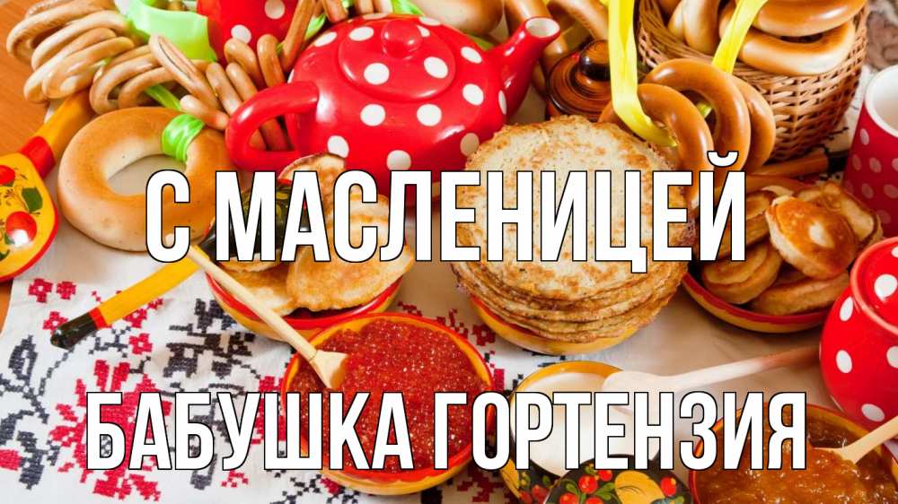 Открытка на каждый день с именем, Бабушка-Гортензия С масленицей блины, красная икра, баранки Прикольная открытка с пожеланием онлайн скачать бесплатно 
