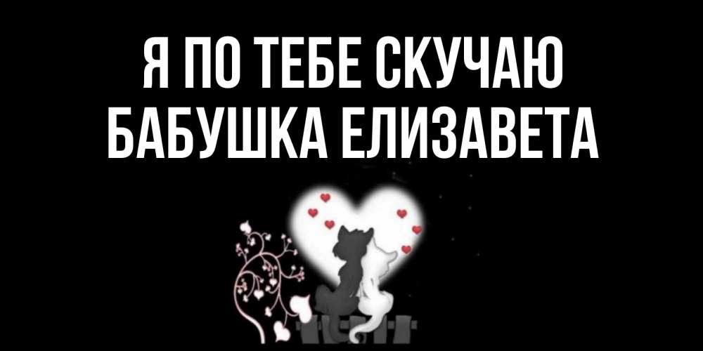 Открытка на каждый день с именем, Бабушка-Елизавета Я по тебе скучаю коты Прикольная открытка с пожеланием онлайн скачать бесплатно 