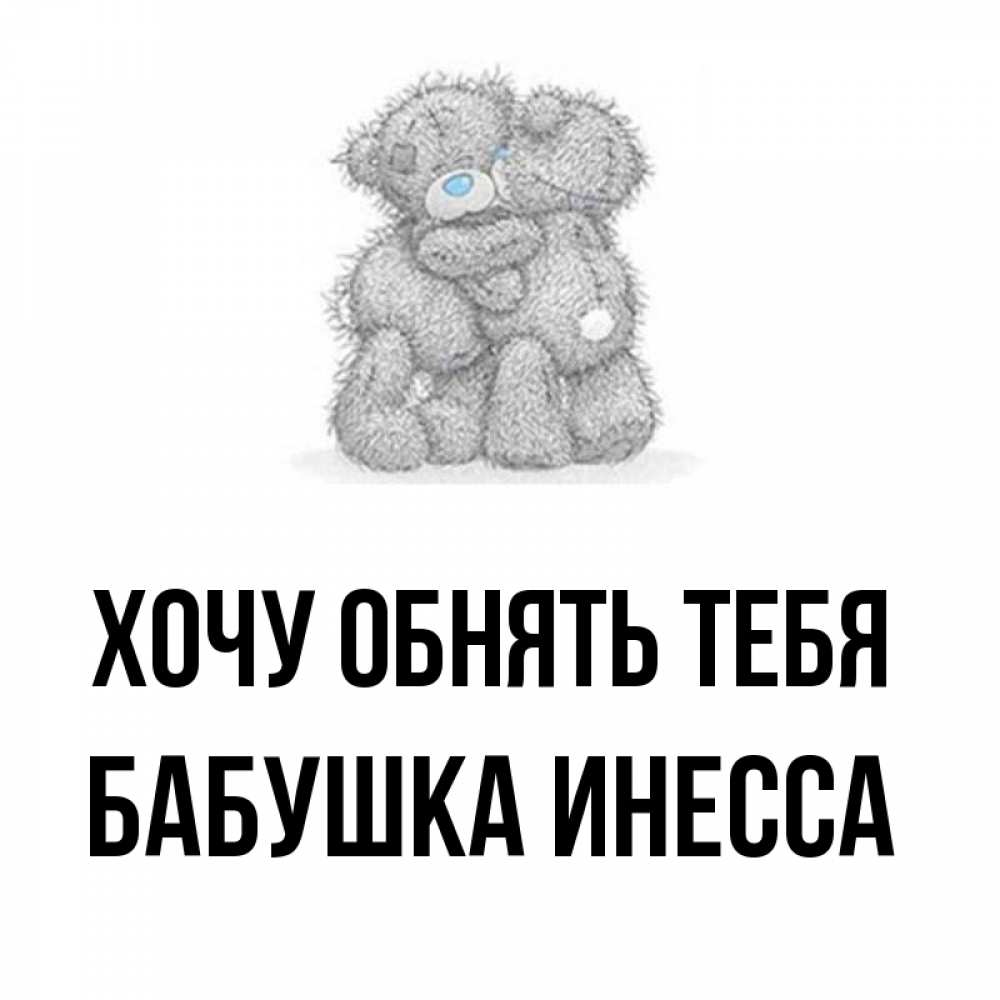 Открытка на каждый день с именем, Бабушка-Инесса Хочу обнять тебя два теддика Прикольная открытка с пожеланием онлайн скачать бесплатно 