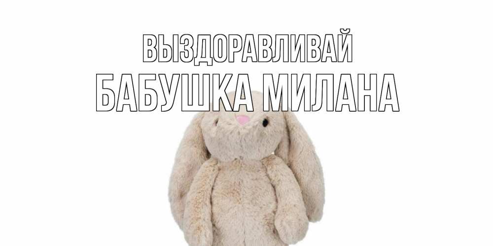 Открытка на каждый день с именем, Бабушка-Милана Выздоравливай не болей Прикольная открытка с пожеланием онлайн скачать бесплатно 