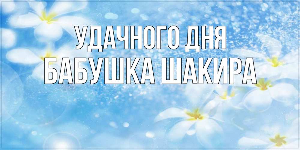 Открытка на каждый день с именем, Бабушка-Шакира Удачного дня прекрасное настроение Прикольная открытка с пожеланием онлайн скачать бесплатно 