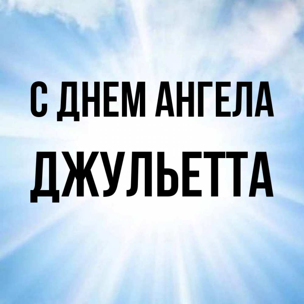 Открытка на каждый день с именем, Джульетта С днем ангела свет небесный Прикольная открытка с пожеланием онлайн скачать бесплатно 
