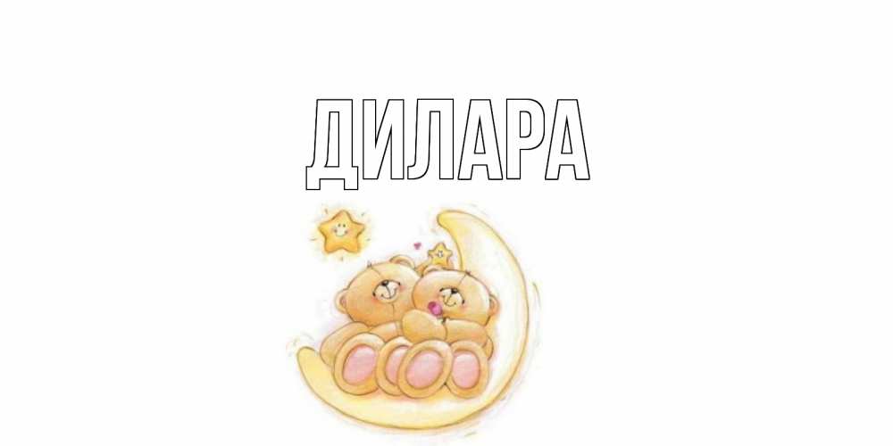 Открытка на каждый день с именем, Дилара Главная мишки, месяц Прикольная открытка с пожеланием онлайн скачать бесплатно 