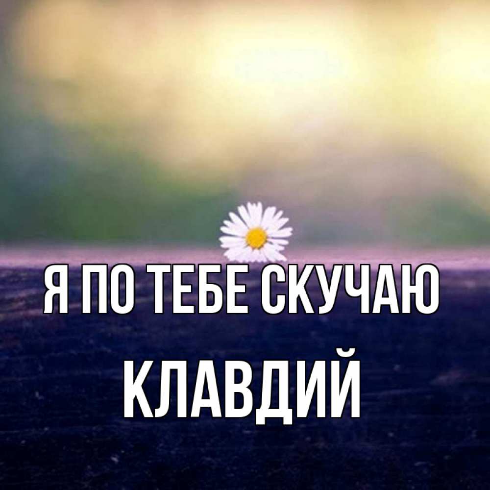 Открытка на каждый день с именем, Клавдий Я по тебе скучаю приходи в гости Прикольная открытка с пожеланием онлайн скачать бесплатно 