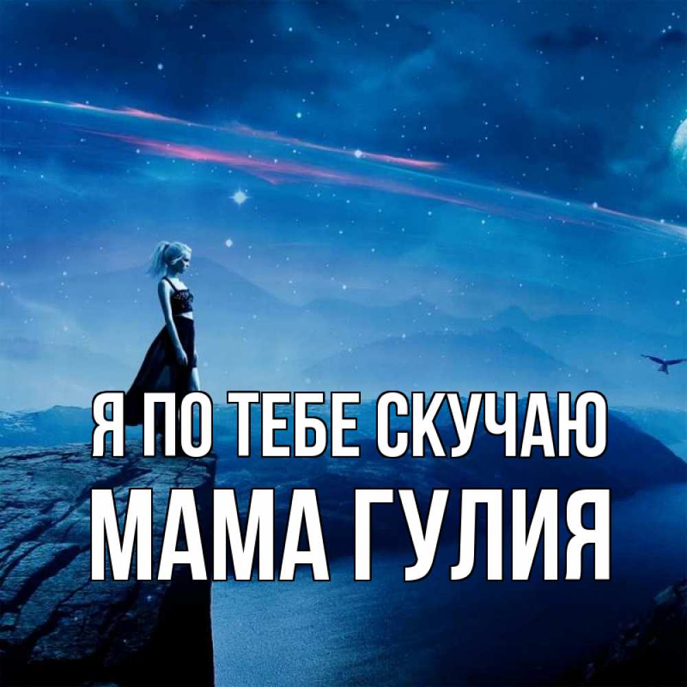 Открытка на каждый день с именем, Мама-Гулия Я по тебе скучаю одна Прикольная открытка с пожеланием онлайн скачать бесплатно 