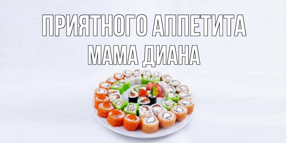 Открытка на каждый день с именем, Мама-Диана Приятного аппетита суши Прикольная открытка с пожеланием онлайн скачать бесплатно 