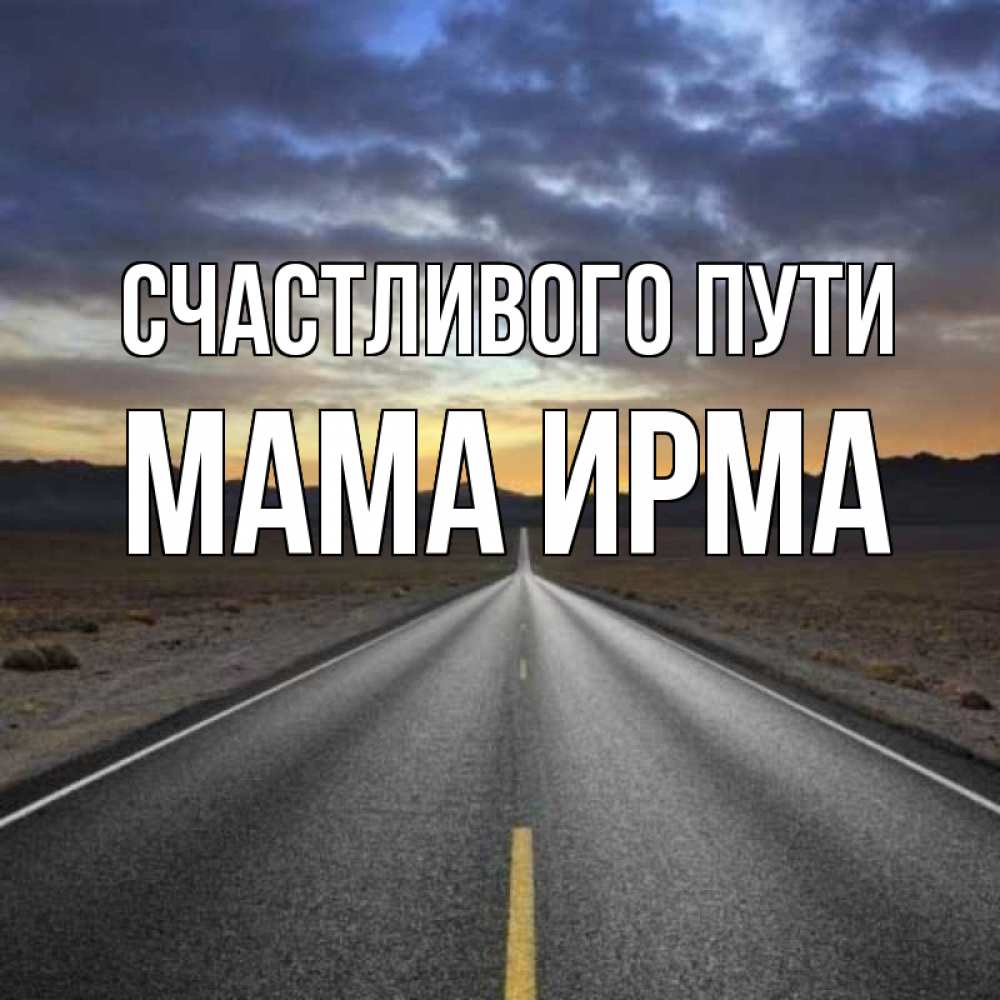 Открытка на каждый день с именем, Мама-Ирма Счастливого пути горы на горизонте Прикольная открытка с пожеланием онлайн скачать бесплатно 