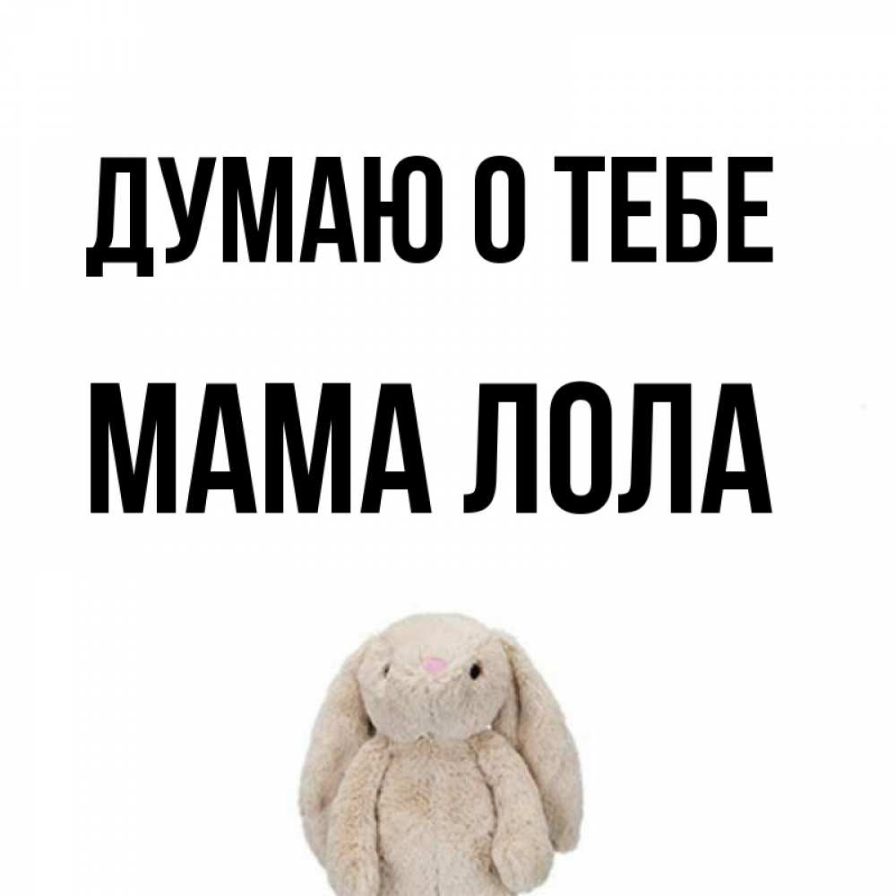 Открытка на каждый день с именем, Мама-Лола Думаю о тебе открытки с текстами и подписями Прикольная открытка с пожеланием онлайн скачать бесплатно 