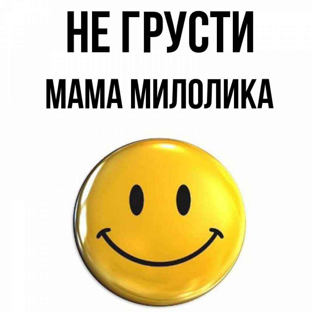 Открытка на каждый день с именем, Мама-Милолика Не грусти желаем всем позитива Прикольная открытка с пожеланием онлайн скачать бесплатно 
