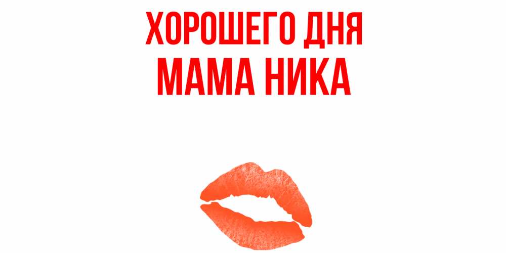 Открытка на каждый день с именем, Мама-Ника Хорошего дня удачного дня с поцелуем Прикольная открытка с пожеланием онлайн скачать бесплатно 