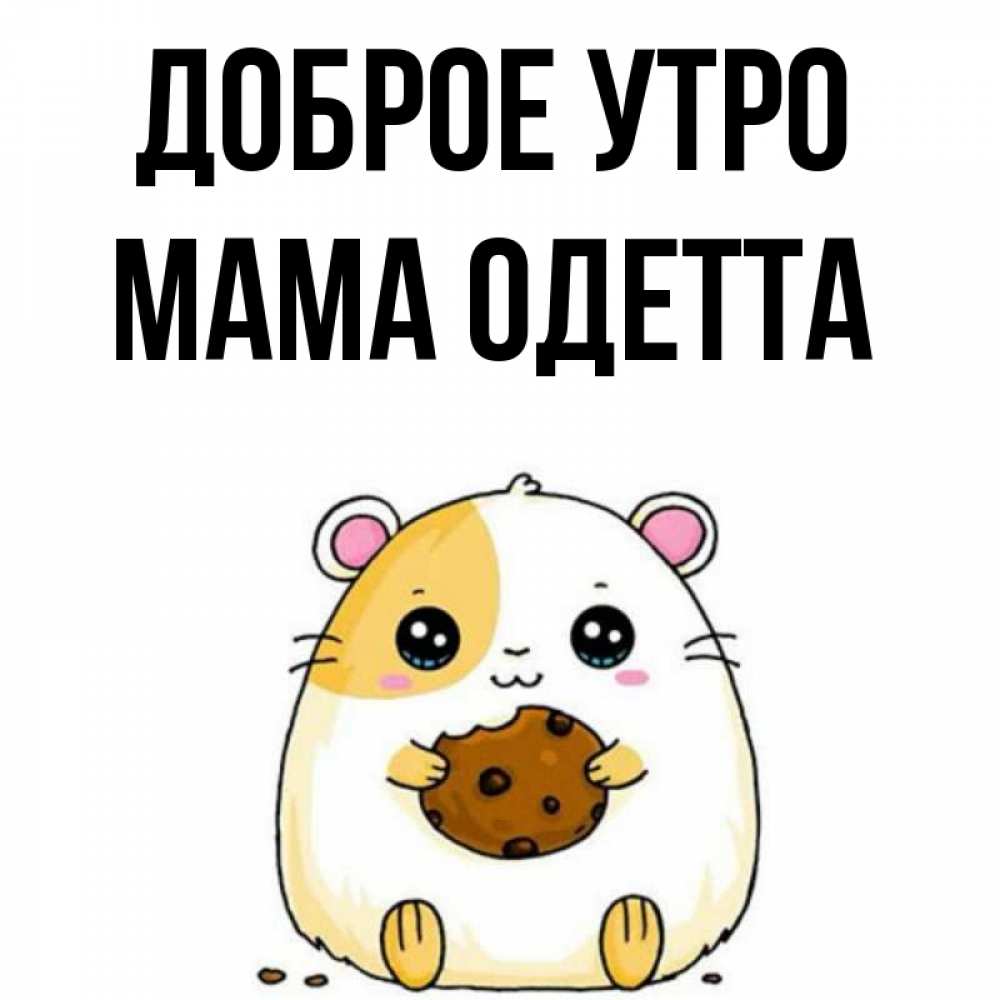 Открытка на каждый день с именем, Мама-Одетта Доброе утро есть печеньку. Утречко Прикольная открытка с пожеланием онлайн скачать бесплатно 