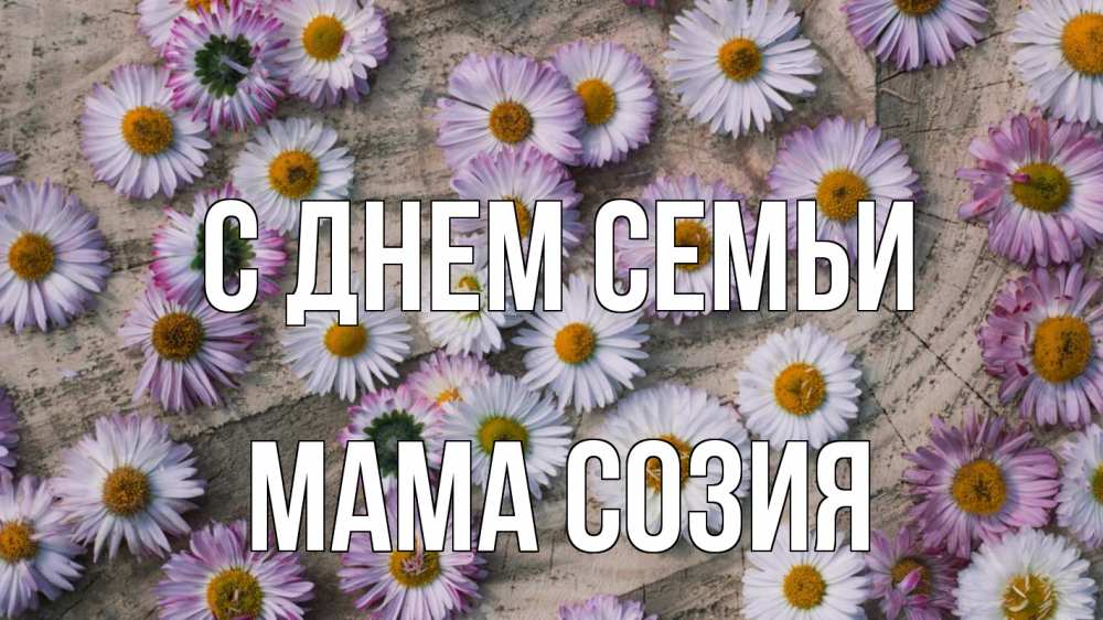 Открытка на каждый день с именем, Мама-Созия С днем семьи с днем семьи Прикольная открытка с пожеланием онлайн скачать бесплатно 