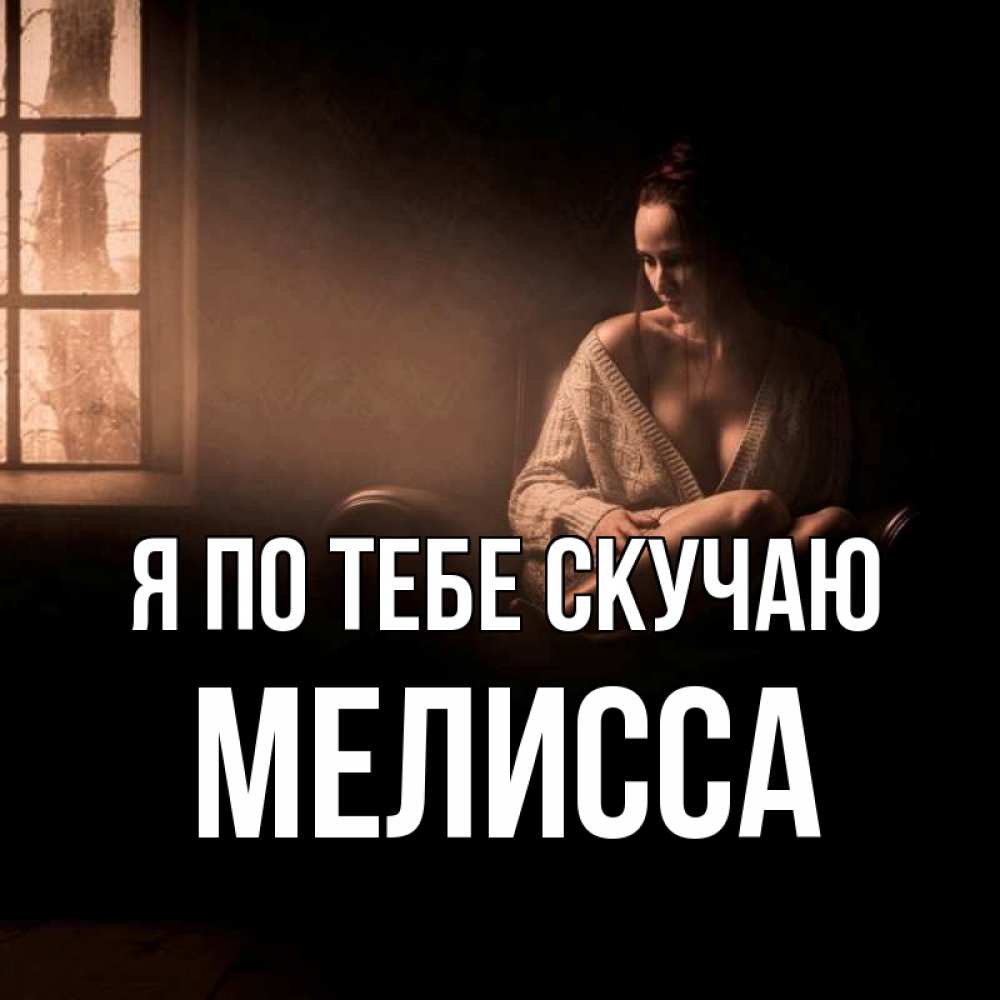 Открытка на каждый день с именем, Мелисса Я по тебе скучаю приходи в гости ко мне Прикольная открытка с пожеланием онлайн скачать бесплатно 