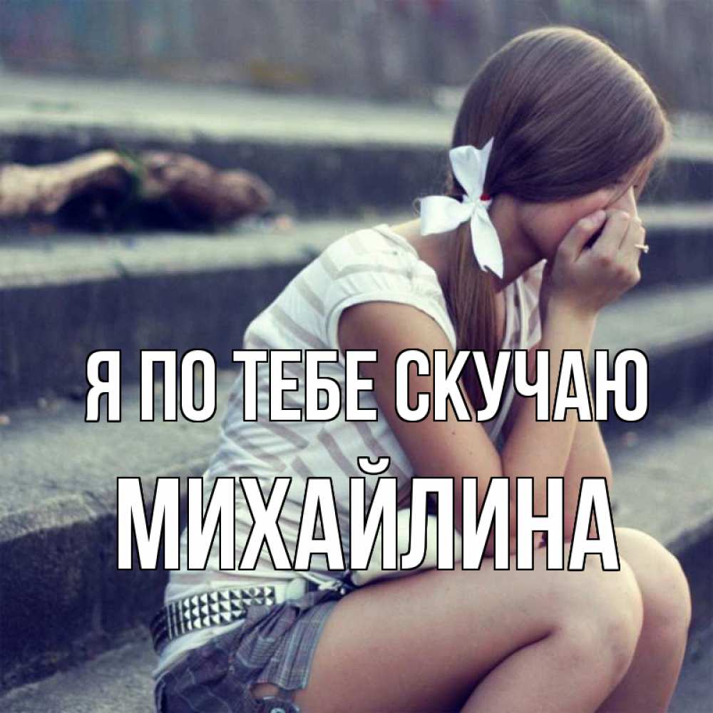Открытка на каждый день с именем, Михайлина Я по тебе скучаю девушка плачет Прикольная открытка с пожеланием онлайн скачать бесплатно 