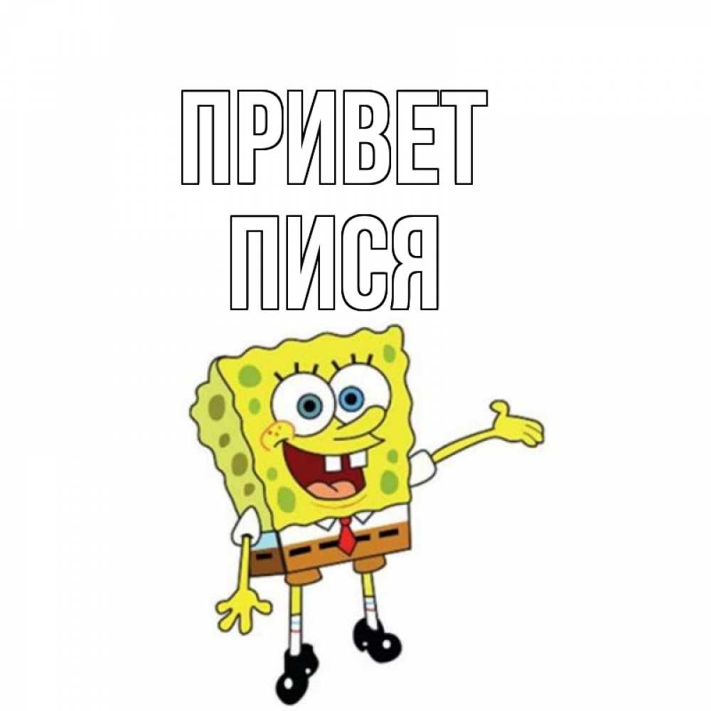 Открытка на каждый день с именем, Пися Привет спанч Боб на позитиве Прикольная открытка с пожеланием онлайн скачать бесплатно 