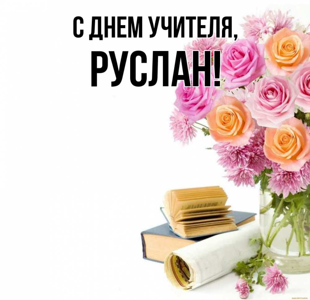 Открытка на каждый день с именем, Руслан С днем учителя цветы Прикольная открытка с пожеланием онлайн скачать бесплатно 