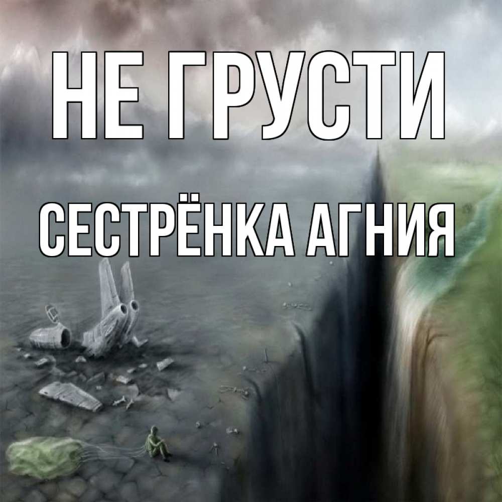 Открытка на каждый день с именем, Сестрёнка-Агния Не грусти все спаслись. Прикольная открытка с пожеланием онлайн скачать бесплатно 