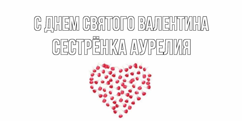 Открытка на каждый день с именем, Сестрёнка-Аурелия С днем Святого Валентина сердечко для любимой Прикольная открытка с пожеланием онлайн скачать бесплатно 