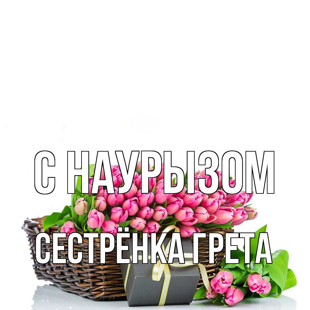 Открытка на каждый день с именем, Сестрёнка-Грета С наурызом цветы Прикольная открытка с пожеланием онлайн скачать бесплатно 