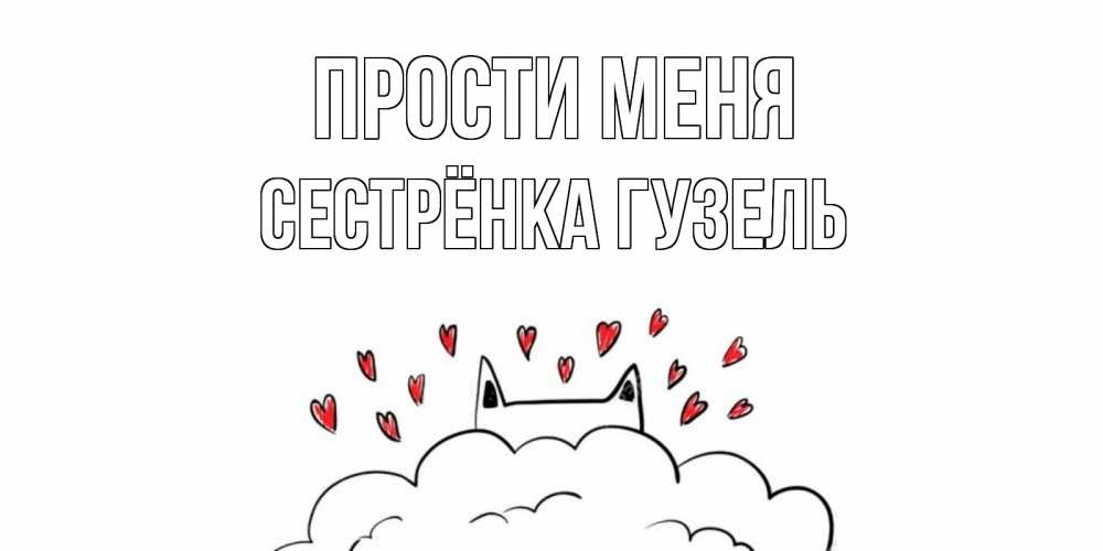 Открытка на каждый день с именем, Сестрёнка-Гузель Прости меня прости меня Прикольная открытка с пожеланием онлайн скачать бесплатно 