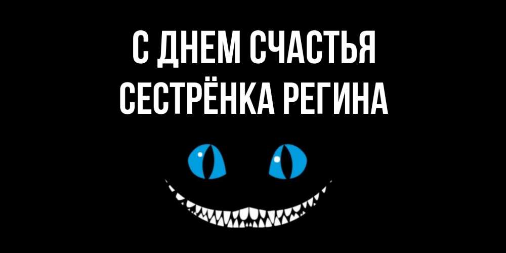 Открытка на каждый день с именем, Сестрёнка-Регина С днем счастья кот улыбается Прикольная открытка с пожеланием онлайн скачать бесплатно 