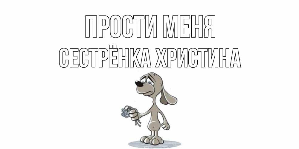 Открытка на каждый день с именем, Сестрёнка-Христина Прости меня открытка прости меня серый пес Прикольная открытка с пожеланием онлайн скачать бесплатно 