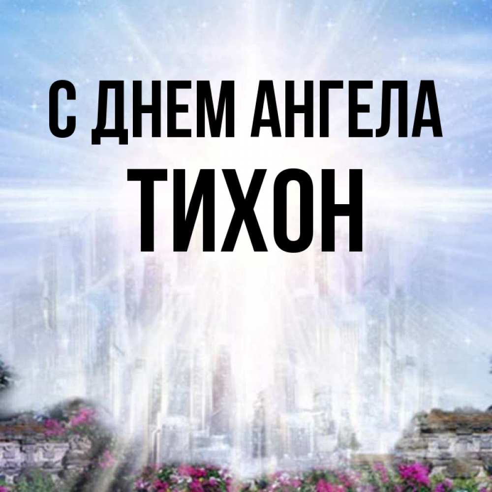 Открытка на каждый день с именем, Тихон С днем ангела небесный свет Прикольная открытка с пожеланием онлайн скачать бесплатно 