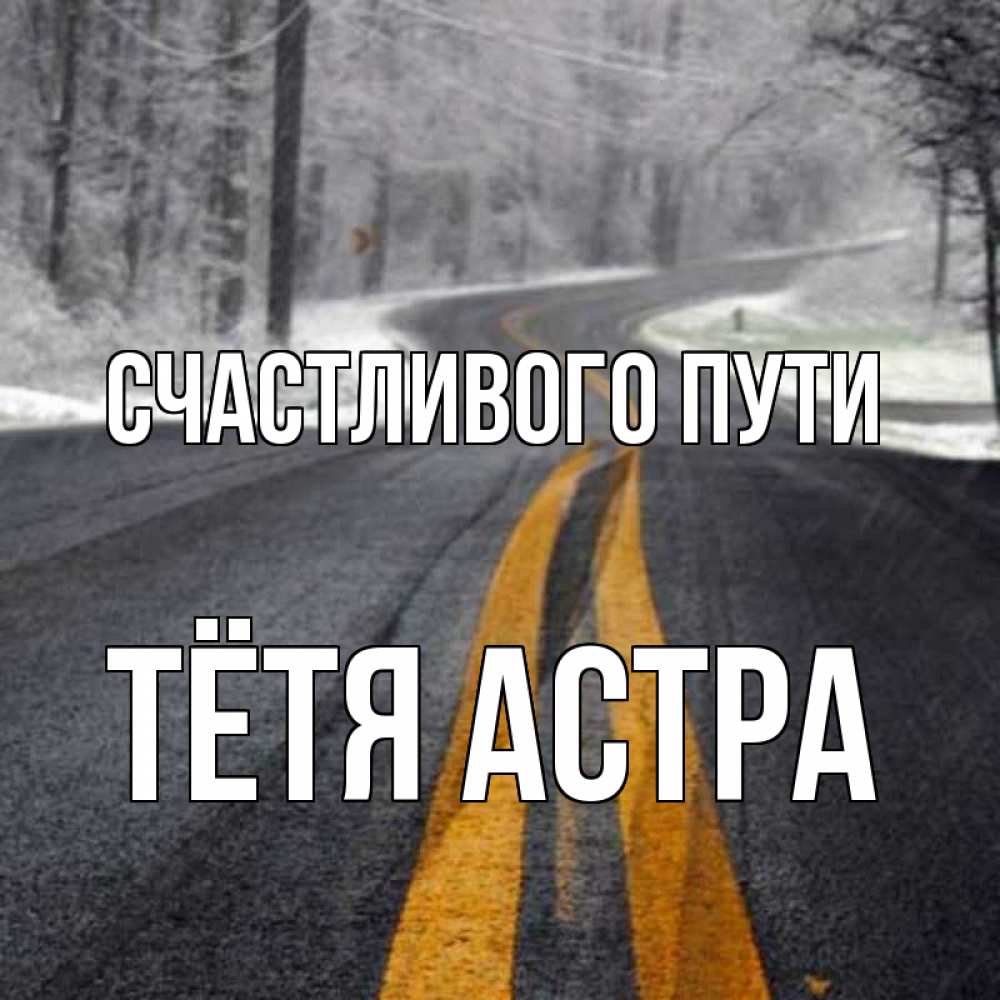 Открытка на каждый день с именем, Тётя-Астра Счастливого пути хорошего вам путешествия Прикольная открытка с пожеланием онлайн скачать бесплатно 