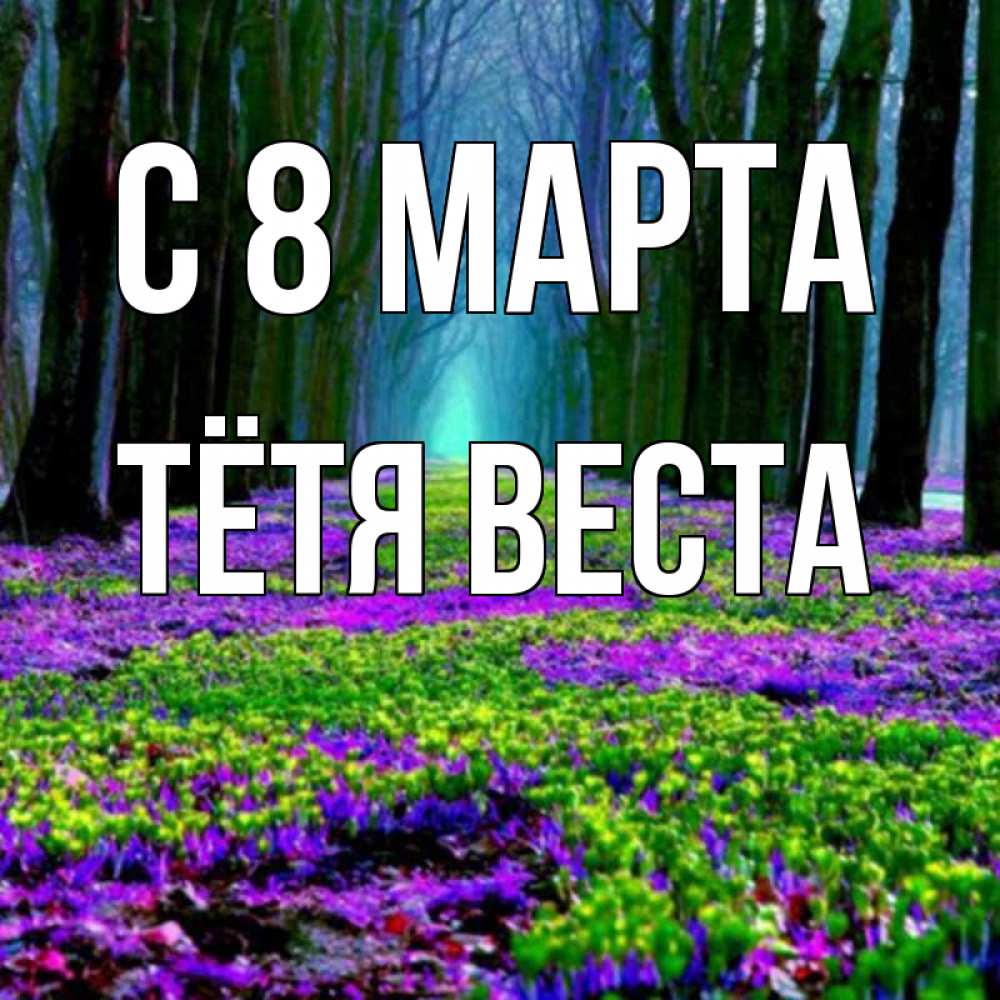Открытка на каждый день с именем, Тётя-Веста С 8 МАРТА фиолетовые цветы в лесу 1 Прикольная открытка с пожеланием онлайн скачать бесплатно 