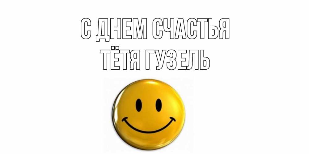 Открытка на каждый день с именем, Тётя-Гузель С днем счастья смайл Прикольная открытка с пожеланием онлайн скачать бесплатно 