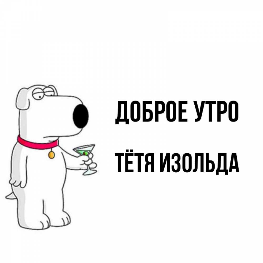 Открытка на каждый день с именем, Тётя-Изольда Доброе утро герои мультфильмов белый пес Прикольная открытка с пожеланием онлайн скачать бесплатно 