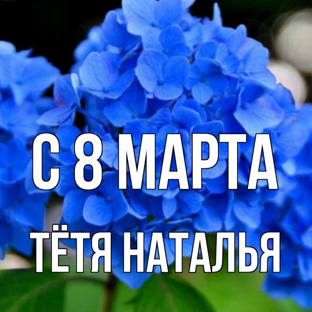 Открытка на каждый день с именем, Тётя-Наталья С 8 МАРТА синие цветы Прикольная открытка с пожеланием онлайн скачать бесплатно 