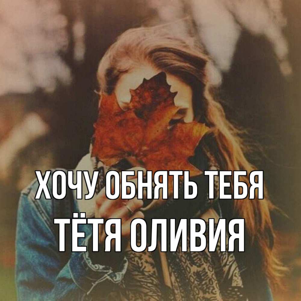 Открытка на каждый день с именем, Тётя-Оливия Хочу обнять тебя осеннее настроение и рыжая Прикольная открытка с пожеланием онлайн скачать бесплатно 
