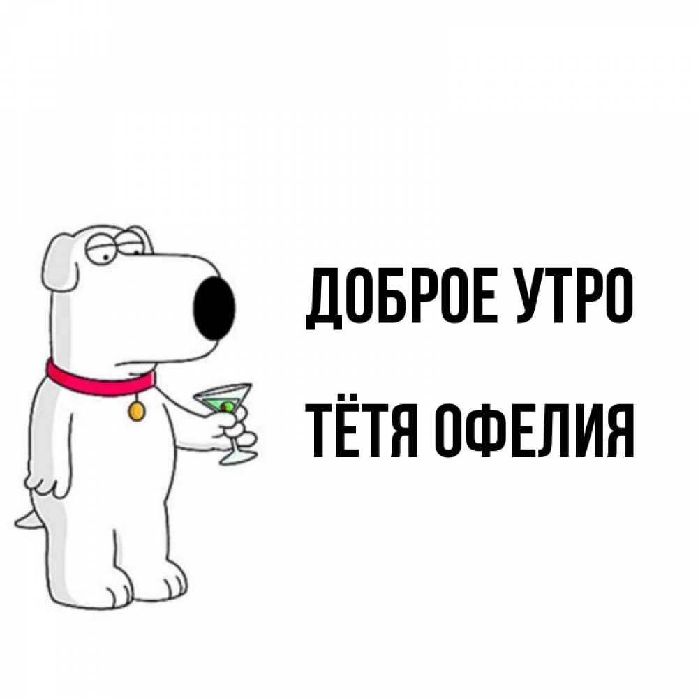 Открытка на каждый день с именем, Тётя-Офелия Доброе утро герои мультфильмов белый пес Прикольная открытка с пожеланием онлайн скачать бесплатно 