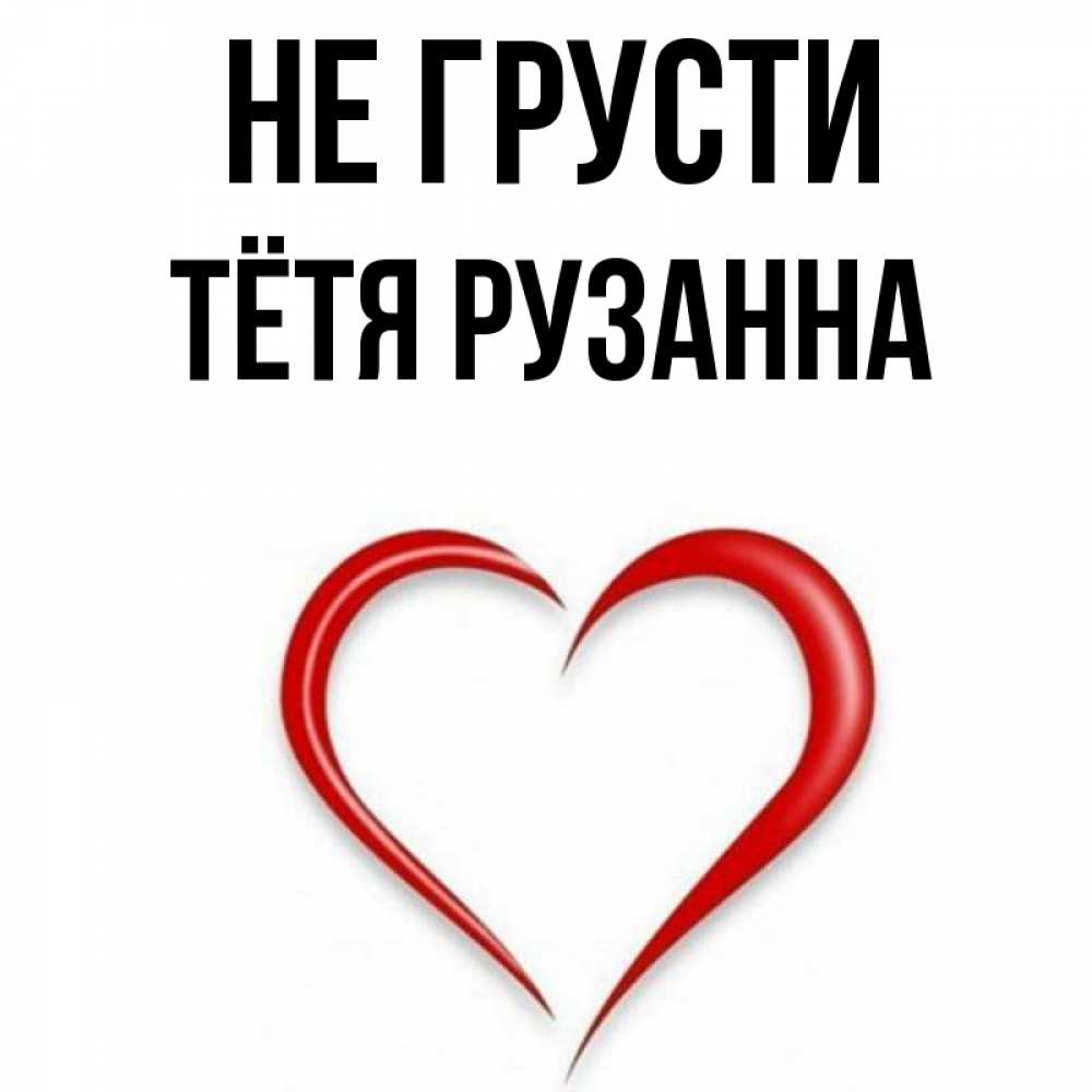 Открытка на каждый день с именем, Тётя-Рузанна Не грусти для любимой Прикольная открытка с пожеланием онлайн скачать бесплатно 