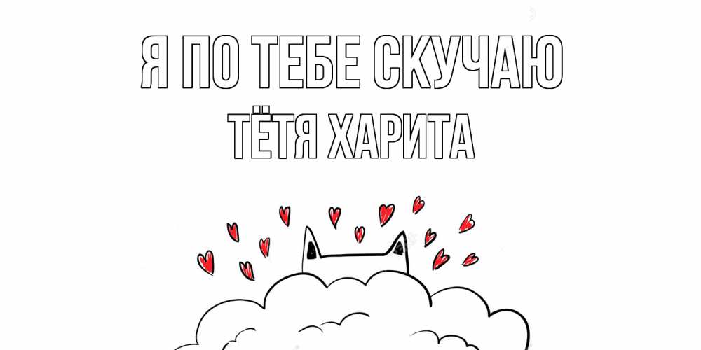 Открытка на каждый день с именем, Тётя-Харита Я по тебе скучаю котик скучает по тебе очень с сердечками Прикольная открытка с пожеланием онлайн скачать бесплатно 