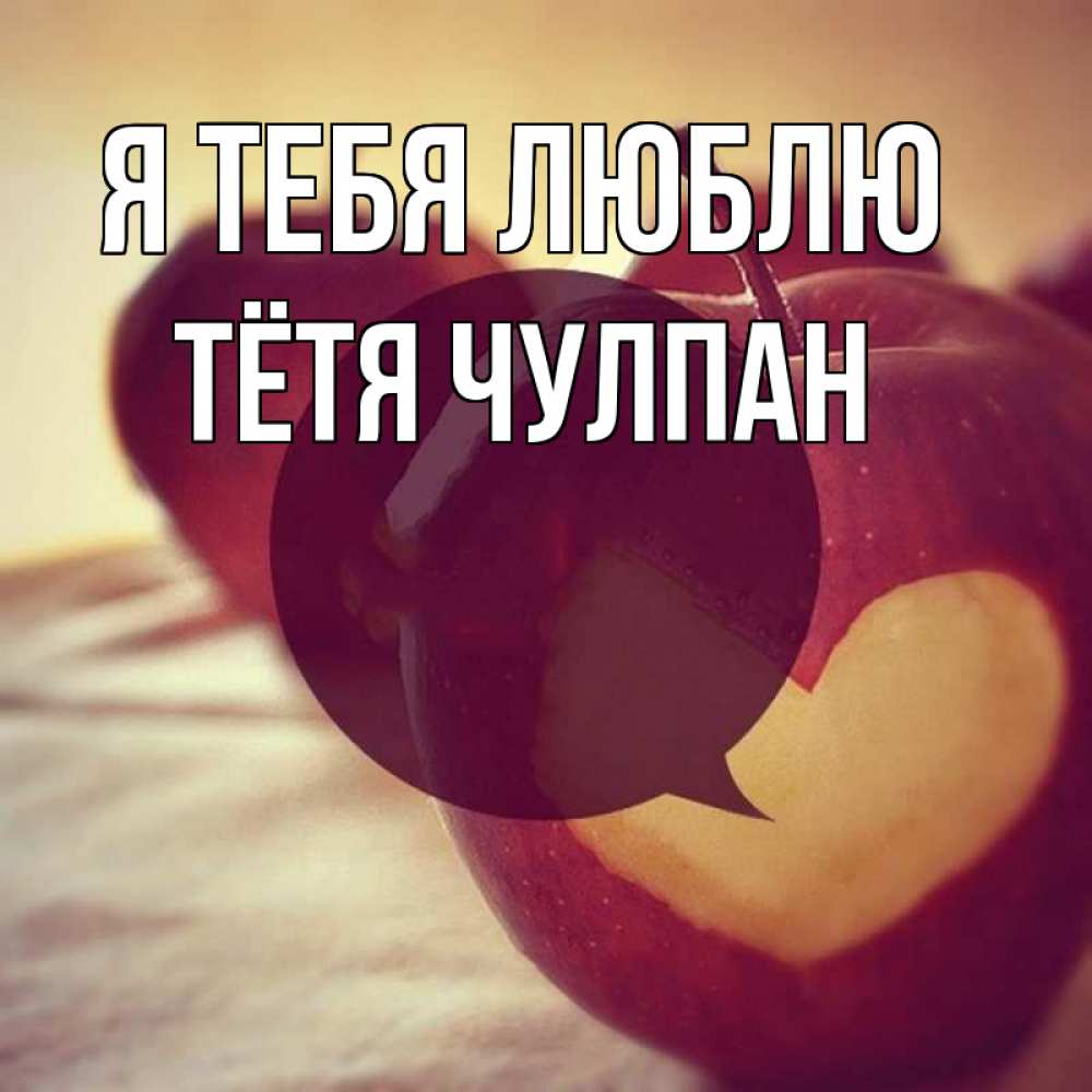 Открытка на каждый день с именем, Тётя-Чулпан Я тебя люблю вырезалки из яблок Прикольная открытка с пожеланием онлайн скачать бесплатно 